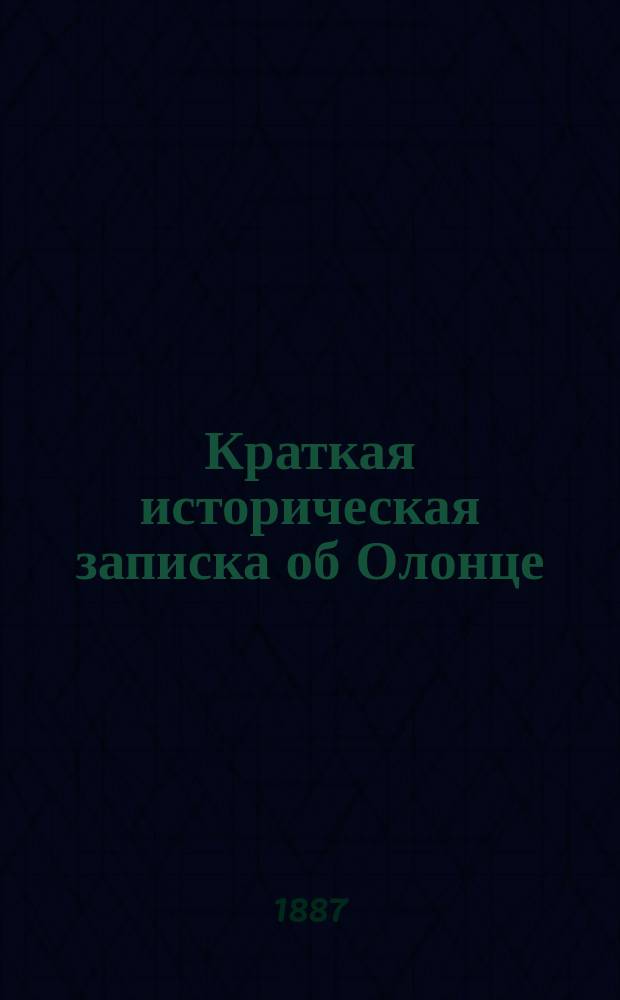 Краткая историческая записка об Олонце : (Уезд. город Олонецкой губ.)
