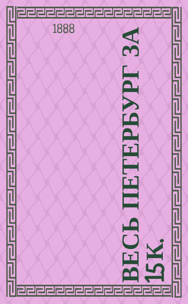 Весь Петербург за 15 к. : Полн. и подроб. путеводитель по столице на круглый год : С большою картою С.-Петербурга, сетью конно-железных дорог
