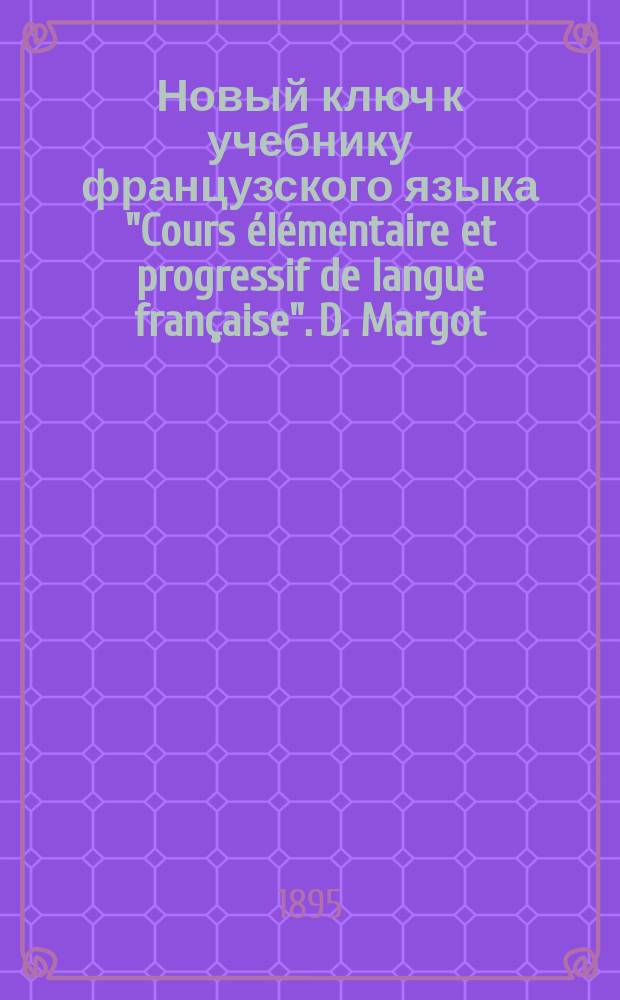 Новый ключ к учебнику французского языка "Cours &eacute;l&eacute;mentaire et progressif de langue fran&ccedil;aise". D. Margot