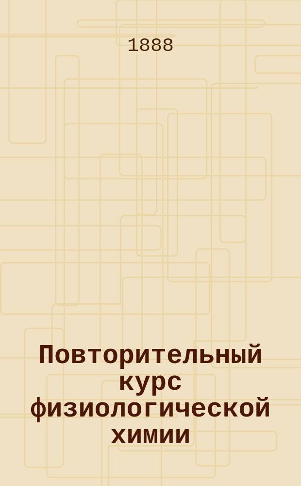 Повторительный курс физиологической химии : (По Физиол. хим. А. Шеффера и др. руковод.)