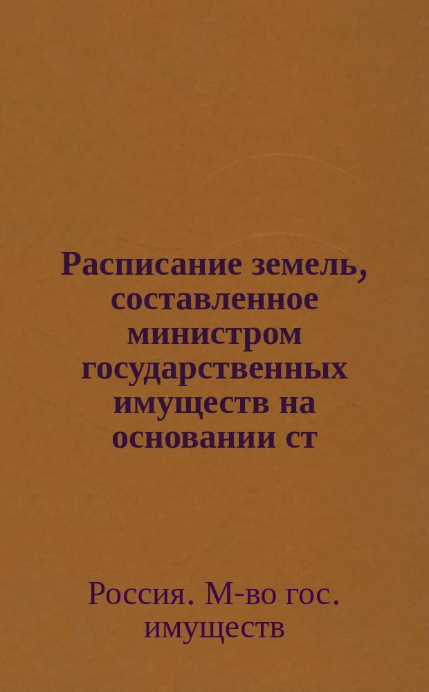Расписание земель, составленное министром государственных имуществ на основании ст. 3-5 высочайше утвержденных 2 июня 1887 года Правил о частной горной промышленности на свободных казенных землях