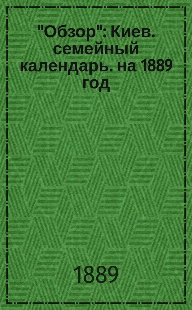 "Обзор" : Киев. семейный календарь. на 1889 год