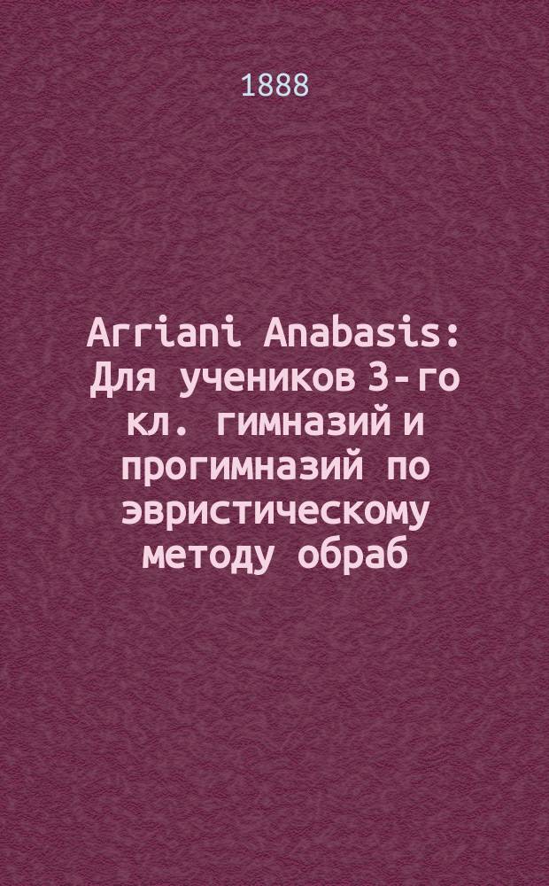 Arriani Anabasis : Для учеников 3-го кл. гимназий и прогимназий по эвристическому методу обраб. Вячеслав Ракушан. Ч. 1