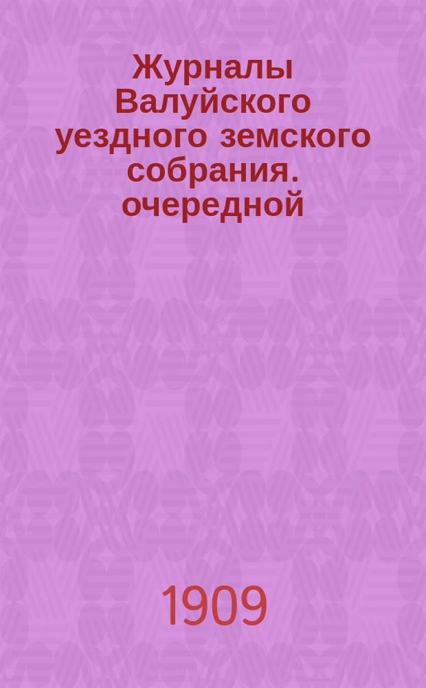 Журналы Валуйского уездного земского собрания. очередной (18-28 сентября)... : очередной (18-28 сентября) и чрезвычайных (31 января и 30 мая) сессий 1908 года, с докладами Уездной земской управы и другими приложениями