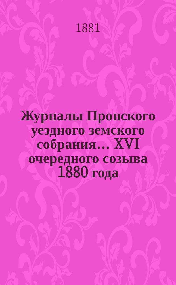 Журналы Пронского уездного земского собрания... XVI очередного созыва 1880 года