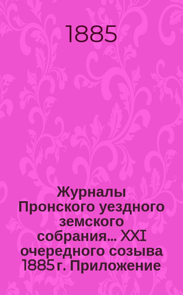 Журналы Пронского уездного земского собрания... XXI очередного созыва 1885 г. Приложение... : Приложение к журналу заседания 4-го октября 1885 года