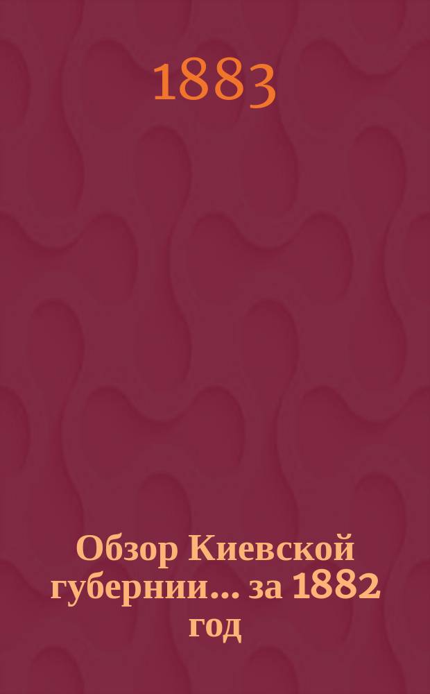 Обзор Киевской губернии... за 1882 год
