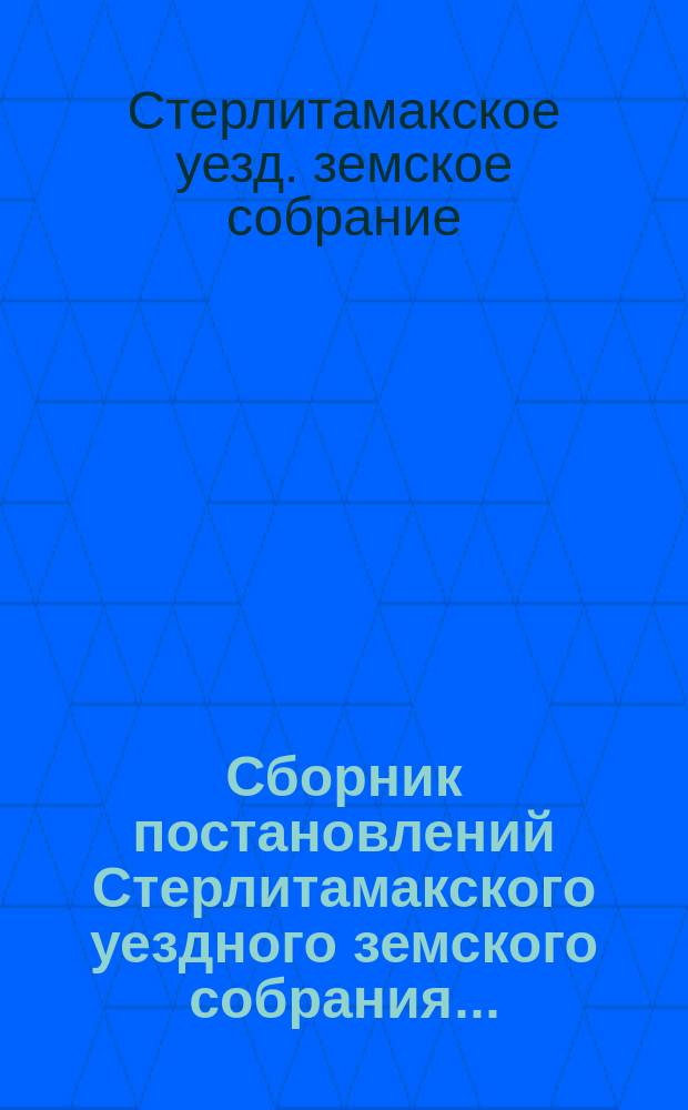 Сборник постановлений Стерлитамакского уездного земского собрания...