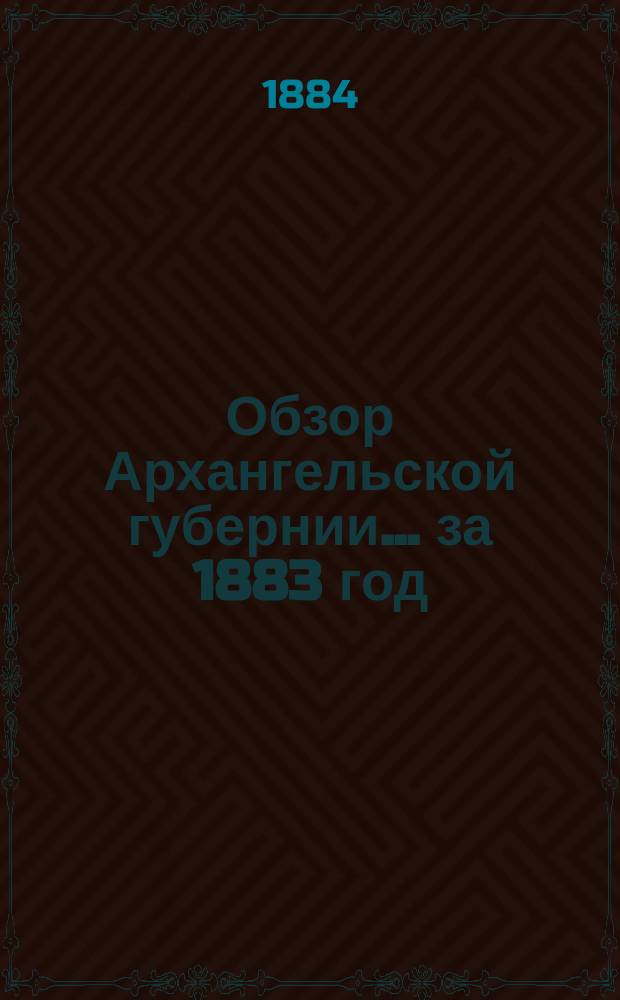 Обзор Архангельской губернии... за 1883 год