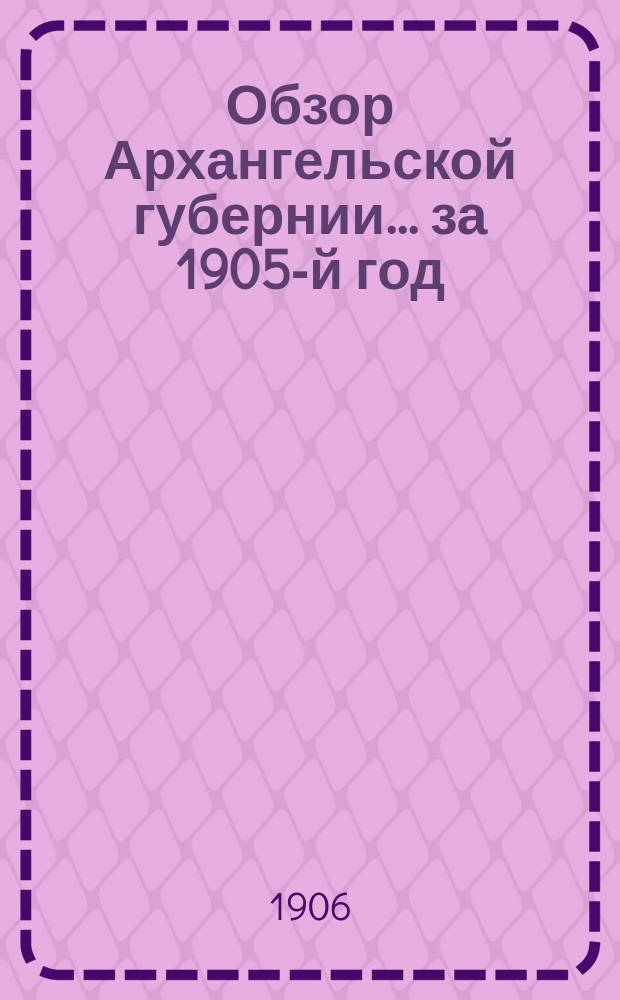 Обзор Архангельской губернии... за 1905-й год