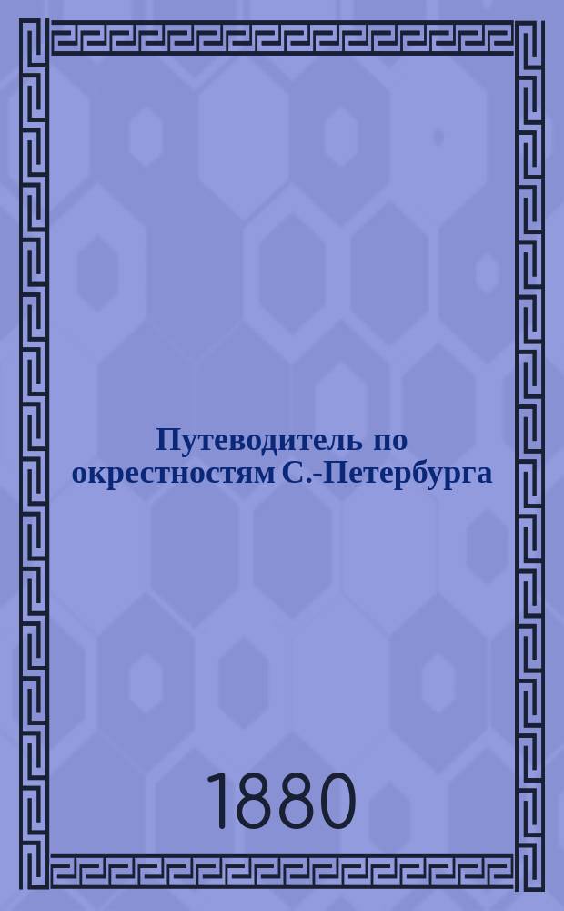 Путеводитель по окрестностям С.-Петербурга : Спутник дачника... Расписание движения железных дорог и пароходства
