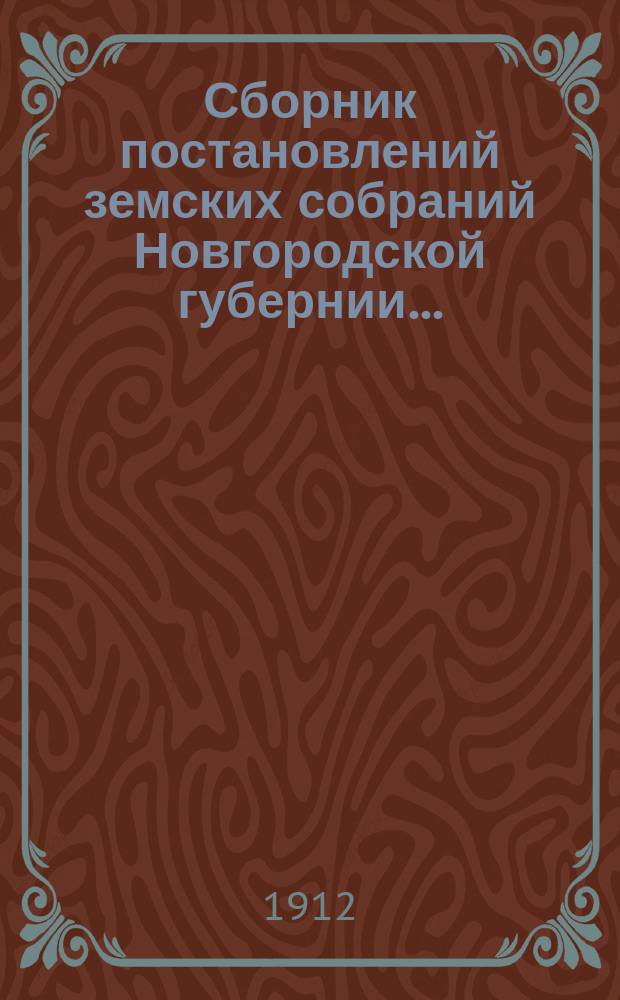 Сборник постановлений земских собраний Новгородской губернии.. : С прил. докл. и отчетов Губ. управы. за 1911 год