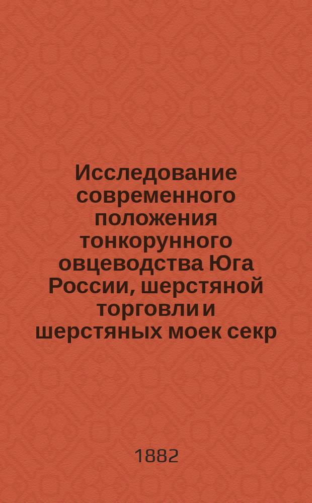 Исследование современного положения тонкорунного овцеводства Юга России, шерстяной торговли и шерстяных моек секр. Моск. о-ва с.-х. А.П. Перепелкина и Очерк цигейского овцеводства и шерстяной торговли в России д. чл. об. Н.Н. Дерягина : С прил. стат. данных, мнений извест. рус. овцеводов, протоколов заседаний О-ва по обсуждению вышеознач. докл. и проекта устройства школы овчаров