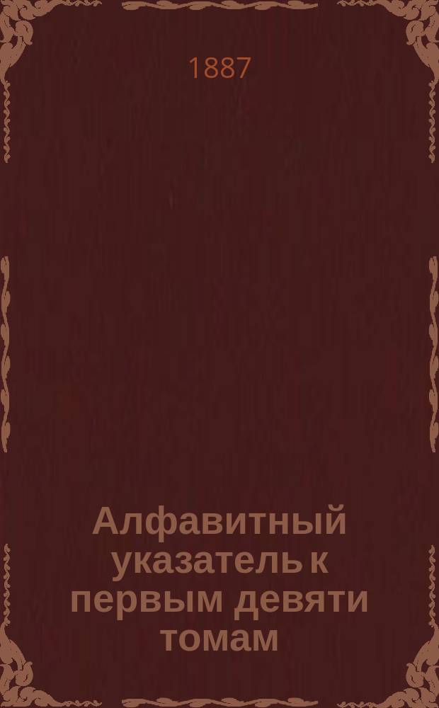 Алфавитный указатель к первым девяти томам (I-IX т.) Свода законов Российской империи