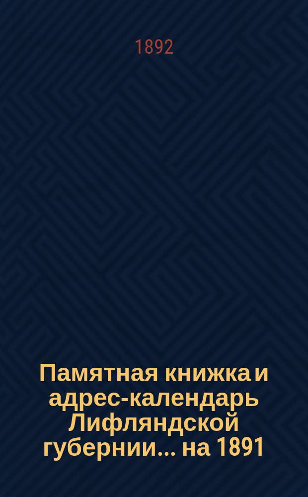 Памятная книжка и адрес-календарь Лифляндской губернии ... на 1891/92 г. Вып. 2 : Справочная книга Лифляндской губернии на 1892 г.