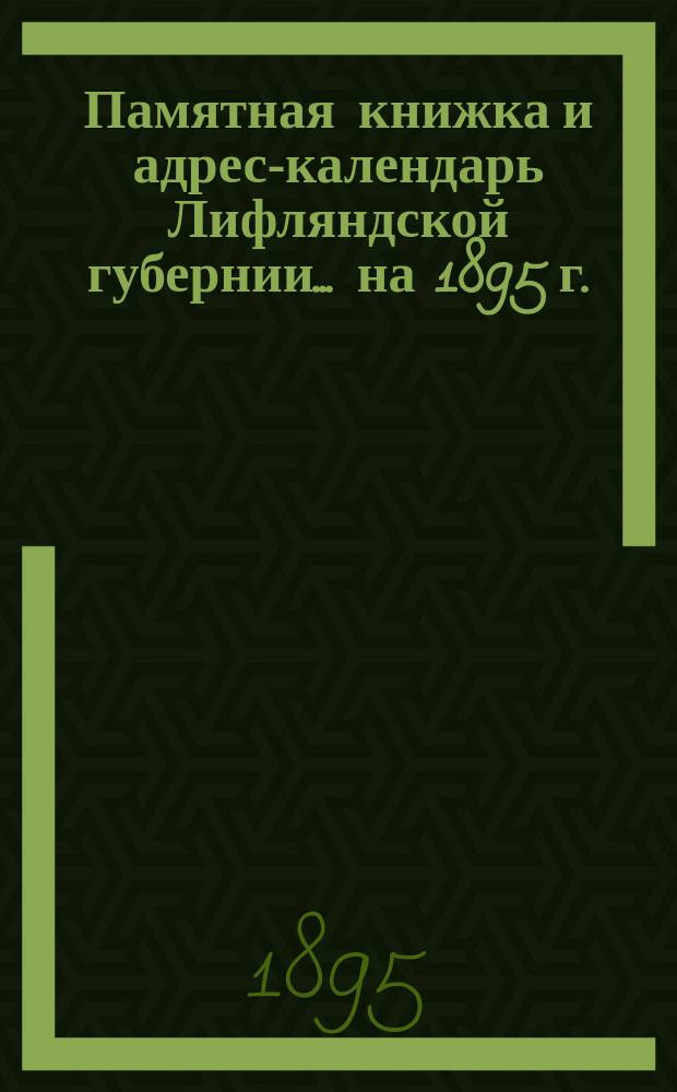 Памятная книжка и адрес-календарь Лифляндской губернии ... на 1895 г.