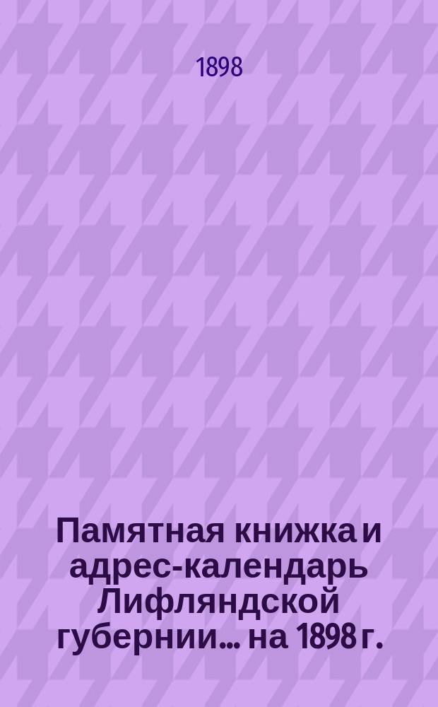 Памятная книжка и адрес-календарь Лифляндской губернии ... на 1898 г.