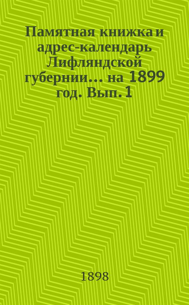 Памятная книжка и адрес-календарь Лифляндской губернии ... [на 1899 год]. Вып. 1 : Алфавитный список волостей Лифляндской губернии, с показанием расстояний и распределений в судебном, административном и полицейском отношениях, равно и почтовых адресов, а также с прибавлением алфавита прежних немецких, латышских и эстонских названий волостей и списка упраздненных волостных обществ