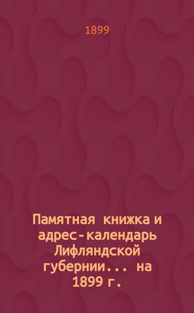 Памятная книжка и адрес-календарь Лифляндской губернии ... на 1899 г.
