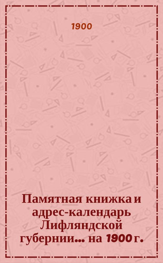 Памятная книжка и адрес-календарь Лифляндской губернии ... на 1900 г.