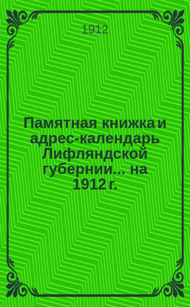 Памятная книжка и адрес-календарь Лифляндской губернии ... на 1912 г.