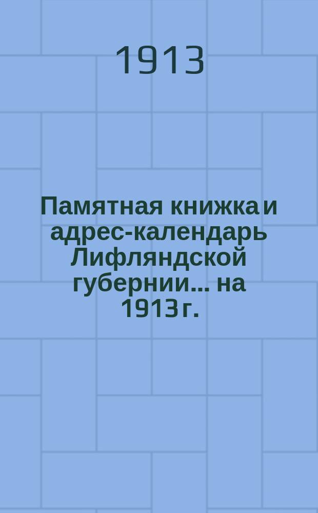 Памятная книжка и адрес-календарь Лифляндской губернии ... на 1913 г.