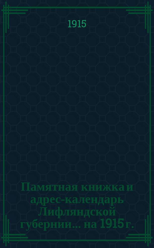 Памятная книжка и адрес-календарь Лифляндской губернии ... на 1915 г.