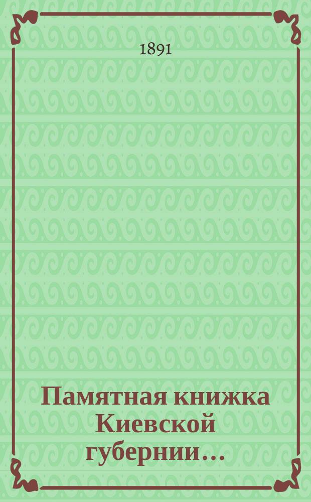 Памятная книжка Киевской губернии .. : С прил. Адрес-календаря губ. на 1891 год
