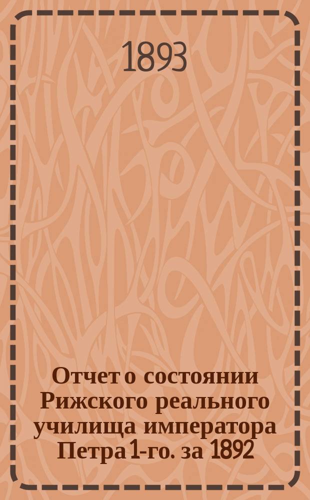 Отчет о состоянии Рижского реального училища императора Петра 1-го. за 1892/93 учебный год : за 1892/93 учебный год и речь, читанная на годичном акте г. преподавателем Шаровским "Об эфире"