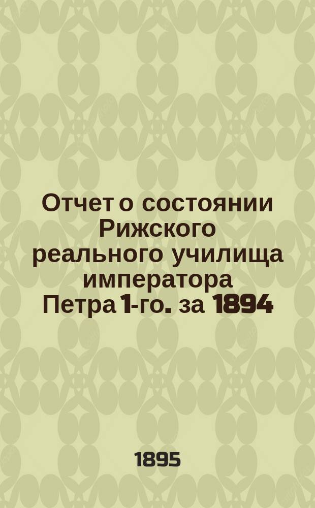 Отчет о состоянии Рижского реального училища императора Петра 1-го. за 1894/95 учебный год : за 1894/95 учебный год и речь читанная на годичном акте г. преподавателем Брянским об электричестве