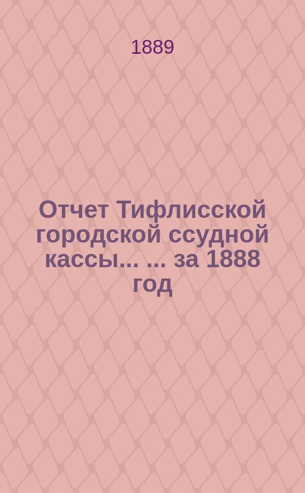 Отчет Тифлисской городской ссудной кассы ... ... за 1888 год
