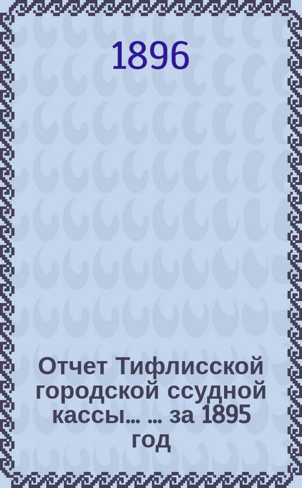 Отчет Тифлисской городской ссудной кассы ... ... за 1895 год