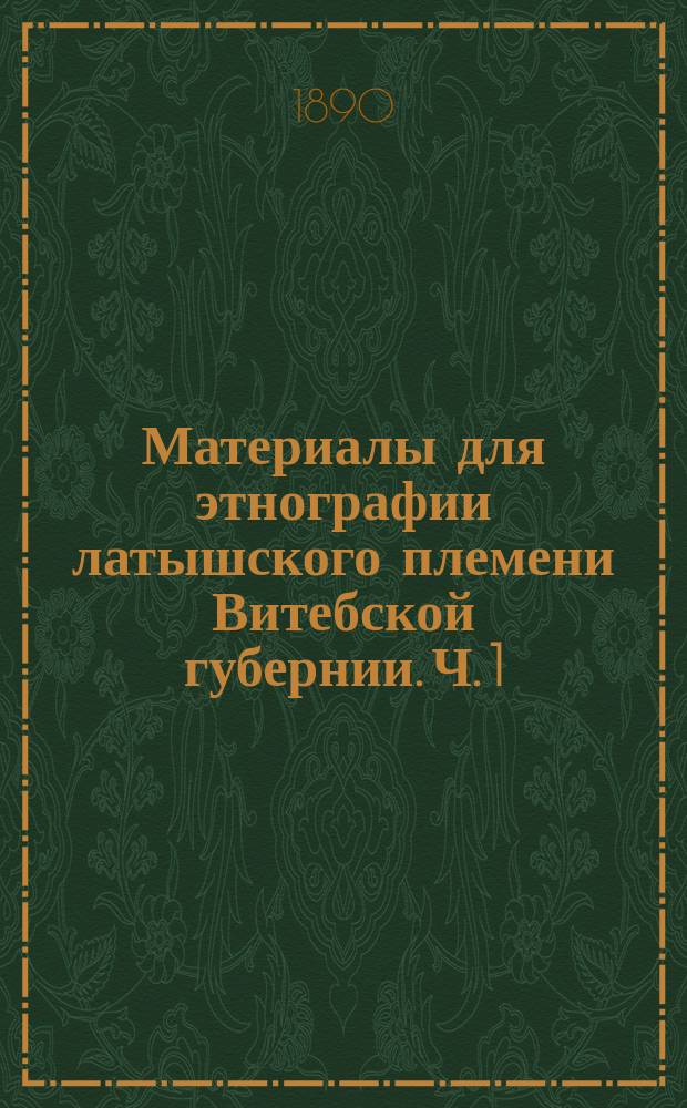 Материалы для этнографии латышского племени Витебской губернии. Ч. 1 : Праздники и семейные песни латышей