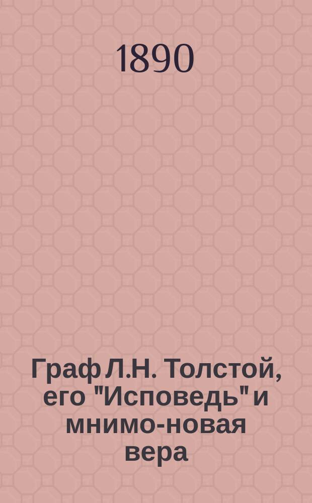 Граф Л.Н. Толстой, его "Исповедь" и мнимо-новая вера