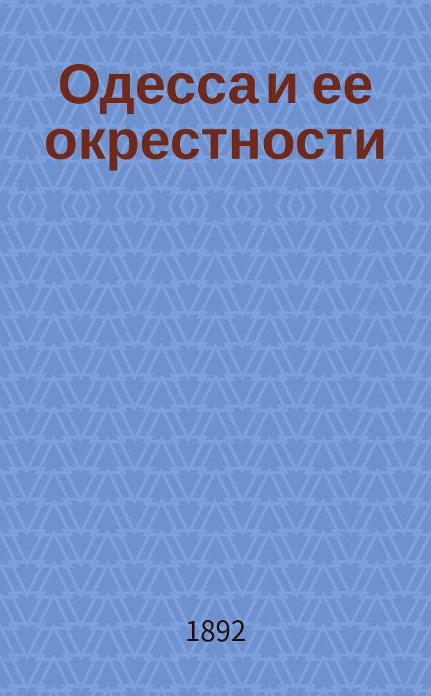 Одесса и ее окрестности : 3-й год изд. : Полный ил. путеводитель и справочная книга