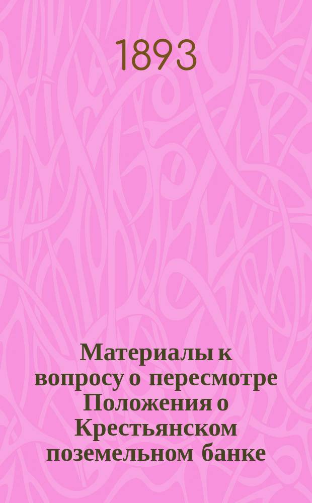 Материалы к вопросу о пересмотре Положения о Крестьянском поземельном банке : 1-. V : Записки некоторых чинов Крестьянского поземельного банка по вопросам, относящимся до пересмотра положения, и представления как местных органов Крестьянского поземельного банка, так лиц и учреждений посторонних ведомств, по различным вопросам, возникавшим при операциях банка