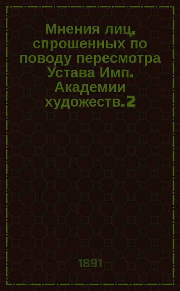 Мнения лиц, спрошенных по поводу пересмотра Устава Имп. Академии художеств. 2