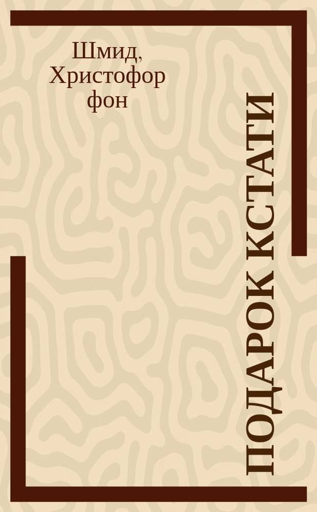 Подарок кстати : Дет. повести каноника Шмидта
