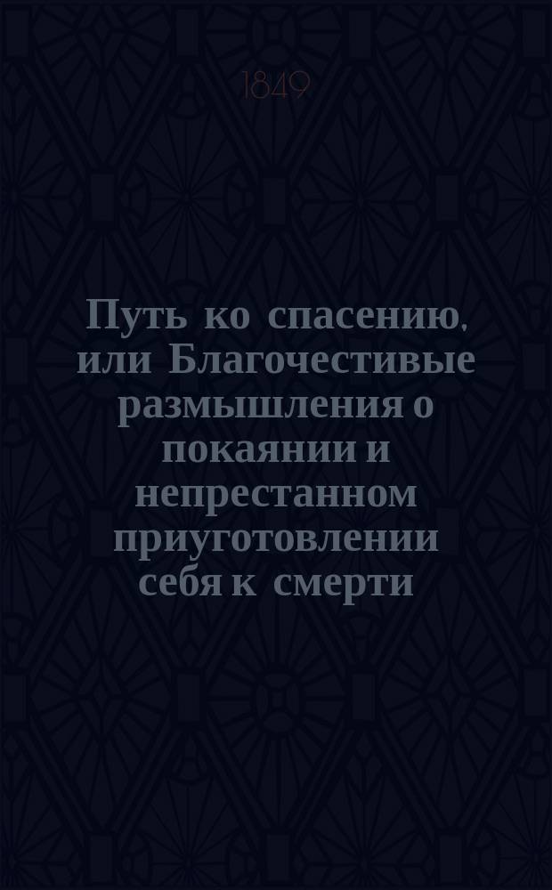 Путь ко спасению, или Благочестивые размышления о покаянии и непрестанном приуготовлении себя к смерти