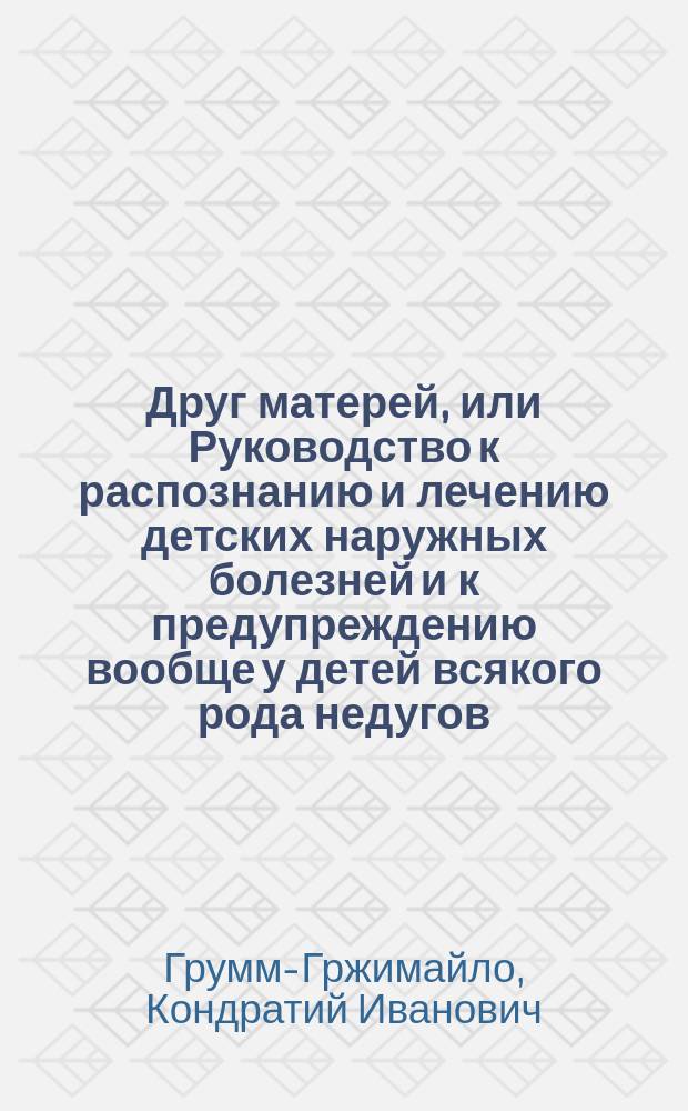Друг матерей, или Руководство к распознанию и лечению детских наружных болезней и к предупреждению вообще у детей всякого рода недугов