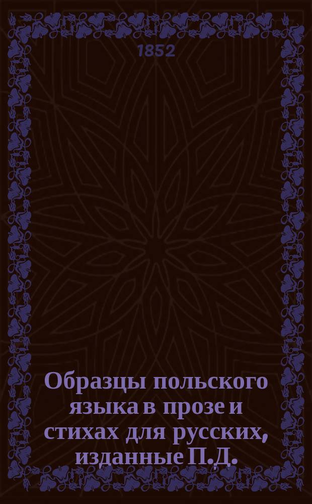 Образцы польского языка в прозе и стихах для русских, изданные П.Д. : С пол.-рус. слов.
