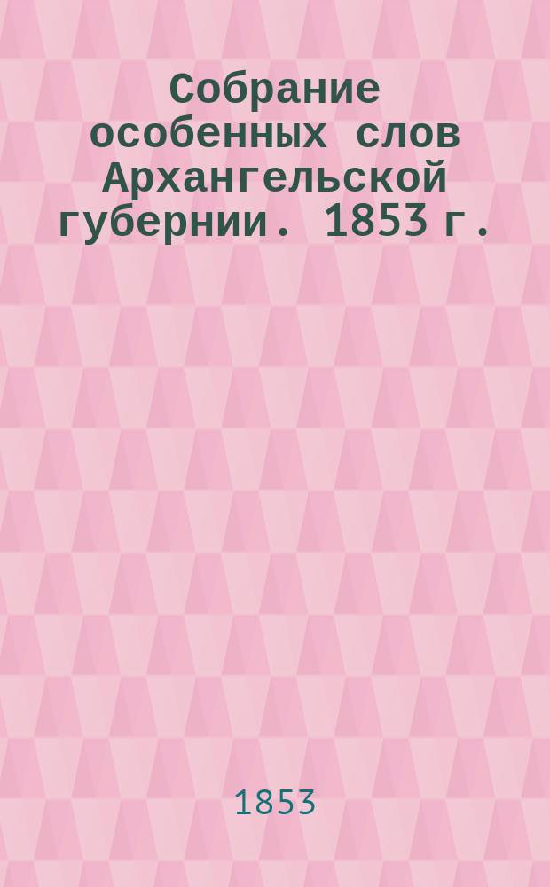 Собрание особенных слов Архангельской губернии. 1853 г.