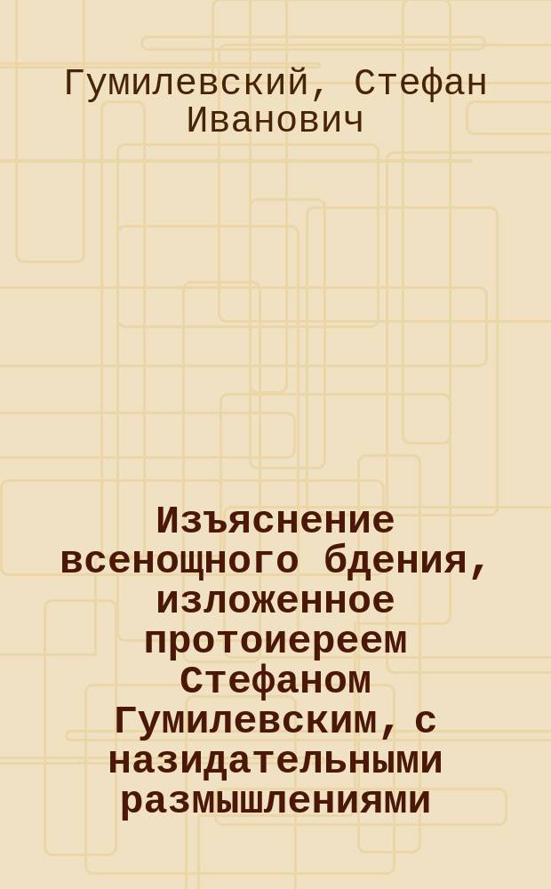 Изъяснение всенощного бдения, изложенное протоиереем Стефаном Гумилевским, с назидательными размышлениями