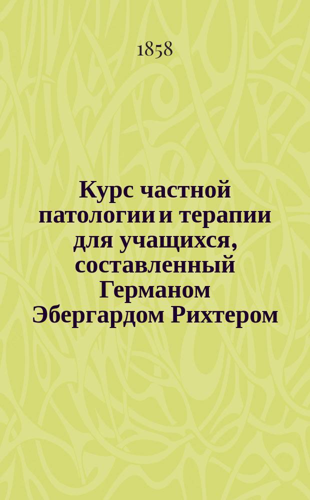 Курс частной патологии и терапии для учащихся, составленный Германом Эбергардом Рихтером, доктором медицины и хирургии... Т. 1. Ч. 2 : Болезни нервной системы. (Neuropathiae)