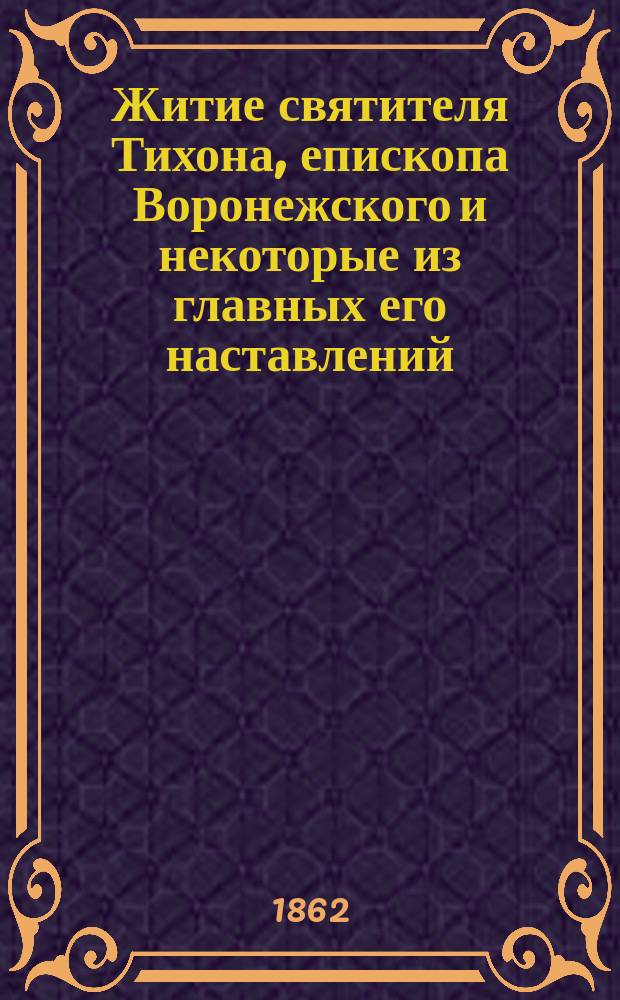 Житие святителя Тихона, епископа Воронежского и некоторые из главных его наставлений : (С изображением угодника божия)