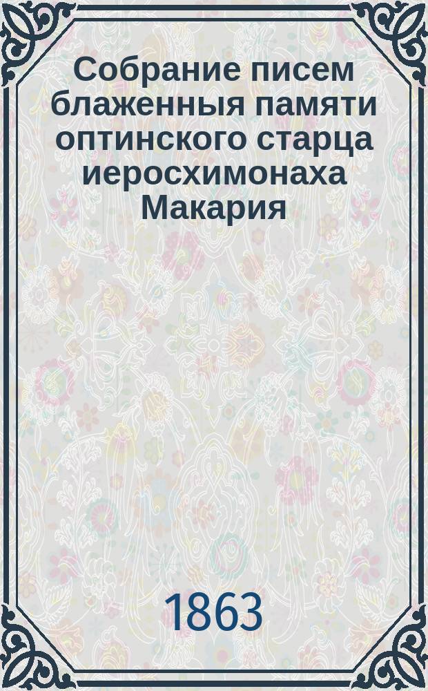 Собрание писем блаженныя памяти оптинского старца иеросхимонаха Макария : [Ч. 1]-[6]. Ч. 4 : Письма к монашествующим