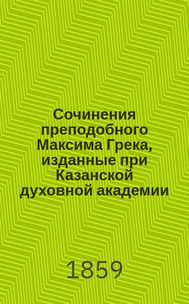 Сочинения преподобного Максима Грека, изданные при Казанской духовной академии : Ч. 1-3