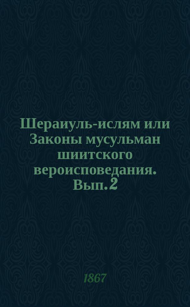 Шераиуль-ислям или Законы мусульман шиитского вероисповедания. Вып. 2 : Содержит в себе книгу о наследстве