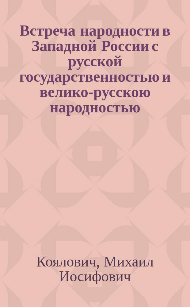 Встреча народности в Западной России с русской государственностью и велико-русскою народностью : По поводу нар. караулов в Зап. России
