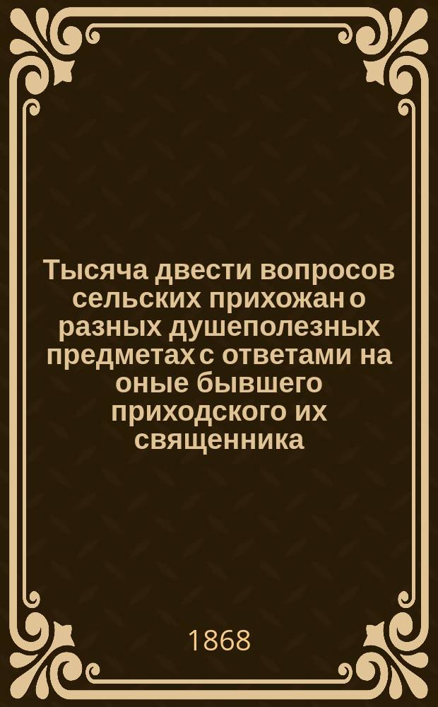 Тысяча двести вопросов сельских прихожан о разных душеполезных предметах с ответами на оные бывшего приходского их священника, а ныне Киево-Златоверхо-Михайловского, первоклассного монастыря рясофорного священника Иоанна Голованского : В 5 ч. Ч. 1-5. Ч. 4